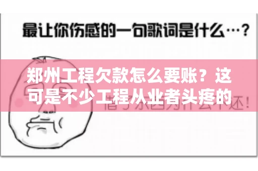 郑州工程欠款怎么要账？这可是不少工程从业者头疼的问题。今天，咱们就来聊聊这个话题，希望能给大家提供一些有用的建议。