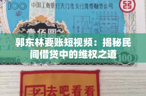 郭东林要账短视频：揭秘民间借贷中的维权之道