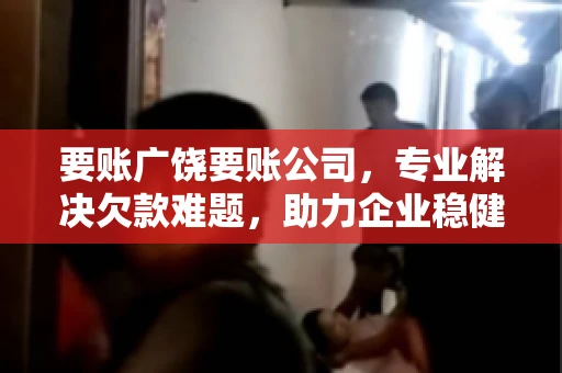 要账广饶要账公司，专业解决欠款难题，助力企业稳健发展