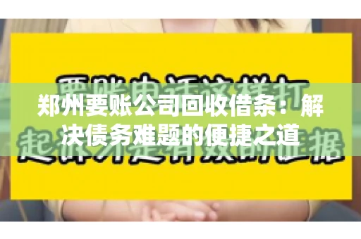 郑州要账公司回收借条：解决债务难题的便捷之道