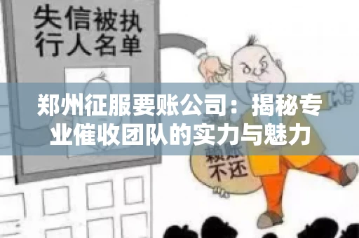 郑州征服要账公司：揭秘专业催收团队的实力与魅力