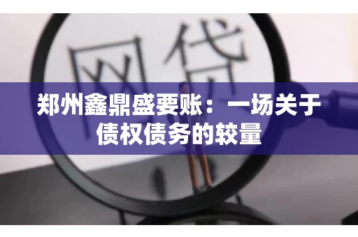 郑州鑫鼎盛要账：一场关于债权债务的较量