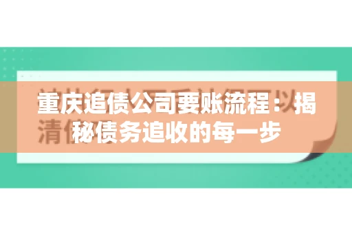 重庆追债公司要账流程：揭秘债务追收的每一步