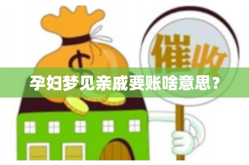 孕妇梦见亲戚要账啥意思？