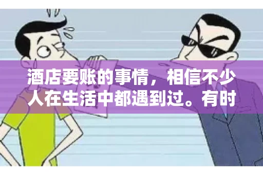 酒店要账的事情，相信不少人在生活中都遇到过。有时候，我们可能因为疏忽或者特殊情况，导致在酒店消费后忘记结账，或者酒店方面在要账时出现了一些误会。今天，我就来和大家聊聊关于酒店要账的那些事儿。