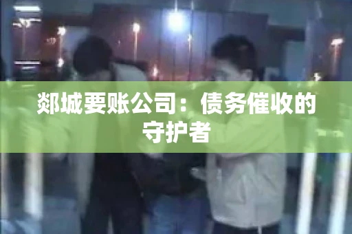 郯城要账公司：债务催收的守护者