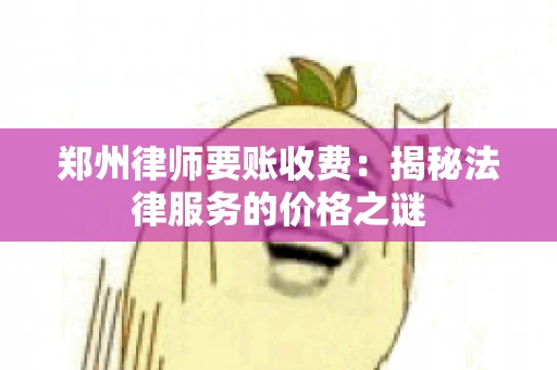 郑州律师要账收费：揭秘法律服务的价格之谜