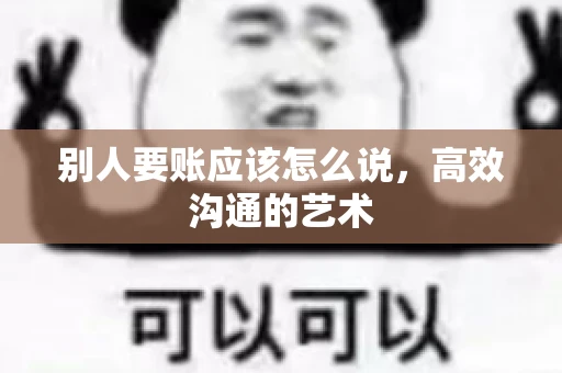 别人要账应该怎么说，高效沟通的艺术
