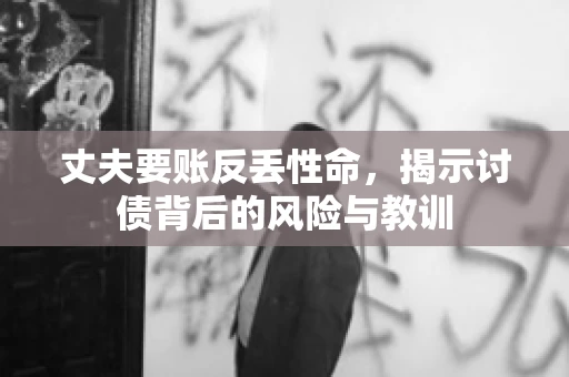 丈夫要账反丢性命，揭示讨债背后的风险与教训