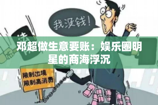 邓超做生意要账：娱乐圈明星的商海浮沉