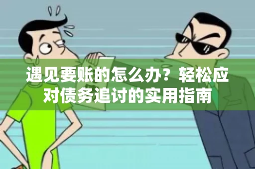 遇见要账的怎么办？轻松应对债务追讨的实用指南