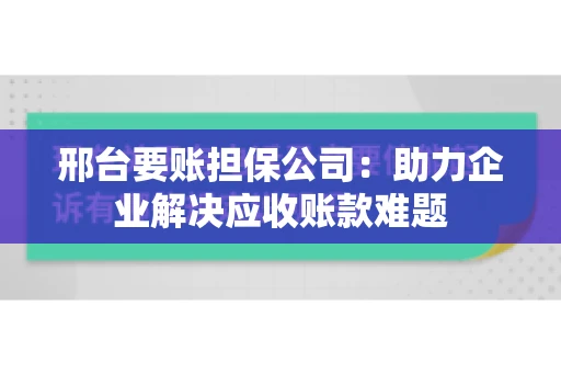 邢台要账担保公司：助力企业解决应收账款难题