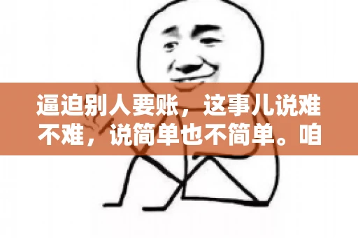 逼迫别人要账，这事儿说难不难，说简单也不简单。咱们得先弄明白，这其中的门道和技巧。今天，我就来跟大家聊聊，逼迫别人要账怎么说。