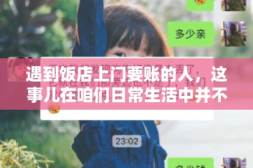 遇到饭店上门要账的人，这事儿在咱们日常生活中并不少见。有时候，一顿饭吃下来，账单还没结，就有人上门催款了。这让我想起了自己曾经遇到的一次类似经历，今天就来和大家聊聊这个话题。