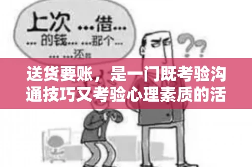送货要账，是一门既考验沟通技巧又考验心理素质的活儿。今天，咱们就来聊聊送货要账的话术，看看如何用得体、有效的方式，让客户心甘情愿地支付货款。