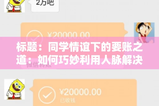 标题：同学情谊下的要账之道：如何巧妙利用人脉解决欠款问题