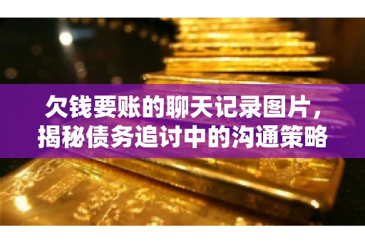 欠钱要账的聊天记录图片，揭秘债务追讨中的沟通策略