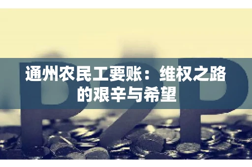 通州农民工要账：维权之路的艰辛与希望