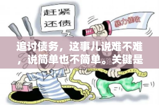 追讨债务，这事儿说难不难，说简单也不简单。关键是要掌握一些门道，才能让整个追讨过程既高效又省心。今天，咱们就来聊聊追讨债务的那些注意事项。