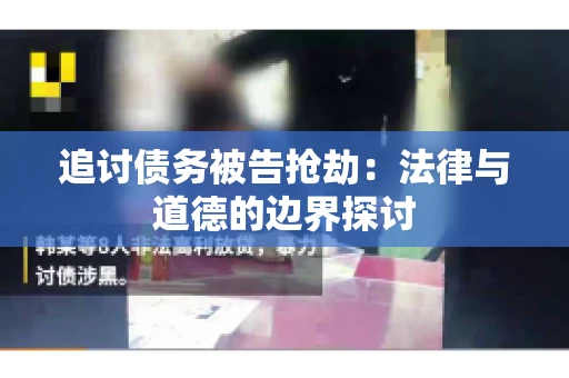 追讨债务被告抢劫：法律与道德的边界探讨