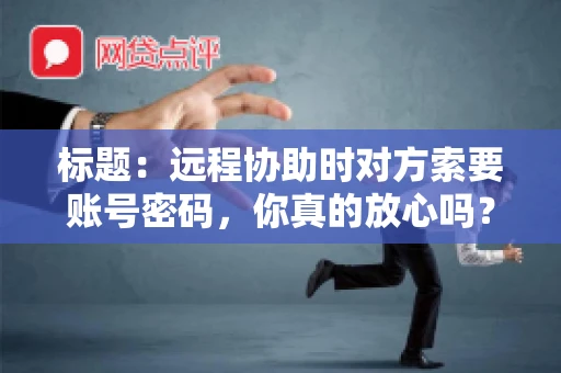 标题：远程协助时对方索要账号密码，你真的放心吗？