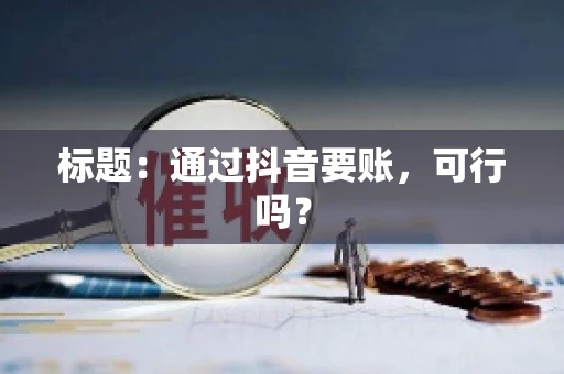 标题：通过抖音要账，可行吗？