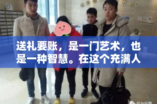 送礼要账，是一门艺术，也是一种智慧。在这个充满人情世故的社会里，送礼要账的文案，既要体现出诚意，又要兼顾到策略。今天，我就来和大家聊聊这个话题，希望能给大家带来一些启发。