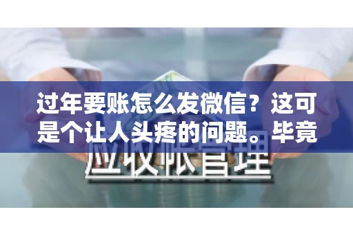 过年要账怎么发微信？这可是个让人头疼的问题。毕竟，过年期间大家都忙着团圆，谁也不想在这个时候谈钱。但是，该要的钱还是要要的。今天，我就来和大家聊聊，过年要账怎么发微信，希望能帮到大家。
