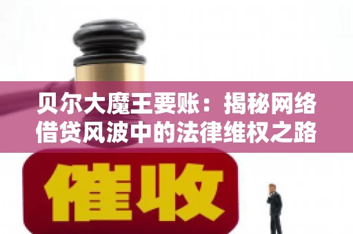 贝尔大魔王要账：揭秘网络借贷风波中的法律维权之路