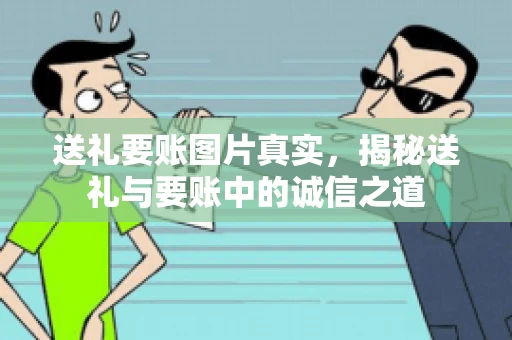 送礼要账图片真实，揭秘送礼与要账中的诚信之道