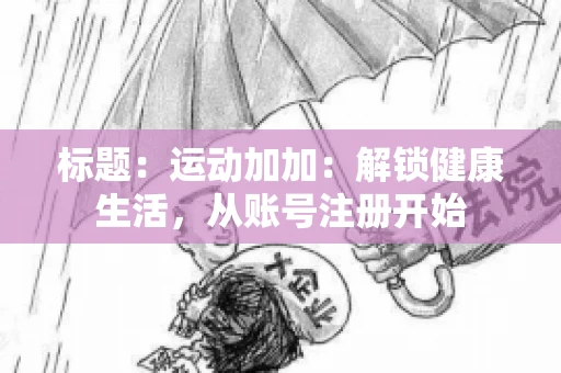标题：运动加加：解锁健康生活，从账号注册开始