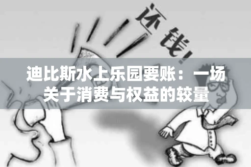 迪比斯水上乐园要账：一场关于消费与权益的较量