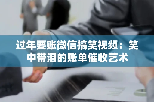 过年要账微信搞笑视频：笑中带泪的账单催收艺术