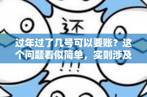 过年过了几号可以要账？这个问题看似简单，实则涉及法律、习俗等多方面因素。今天，我们就来聊聊这个话题，希望能为大家提供一些有用的信息。
