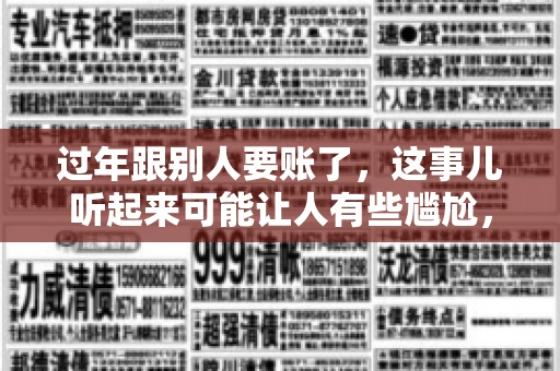 过年跟别人要账了，这事儿听起来可能让人有些尴尬，但现实生活中确实不少见。今天，咱们就来聊聊这个话题，看看过年期间要账的那些事儿。
