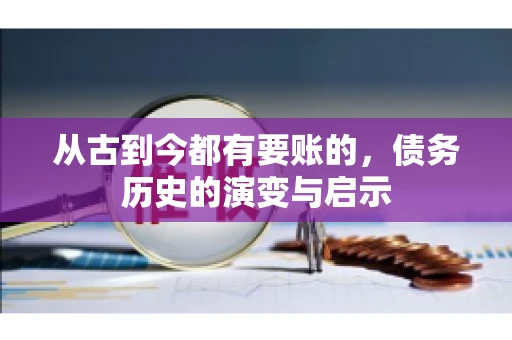 从古到今都有要账的,债务历史的演变与启示 从古到今都有要账的,债务历史的演变与启示