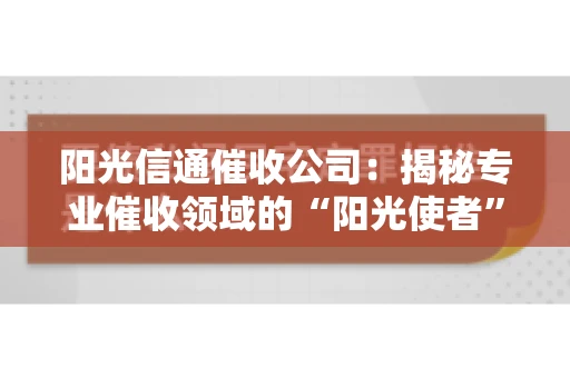 阳光信通催收公司：揭秘专业催收领域的“阳光使者”