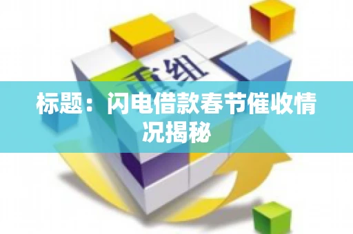 标题：闪电借款春节催收情况揭秘