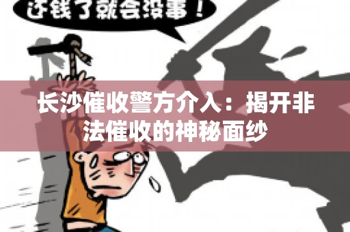 长沙催收警方介入：揭开非法催收的神秘面纱
