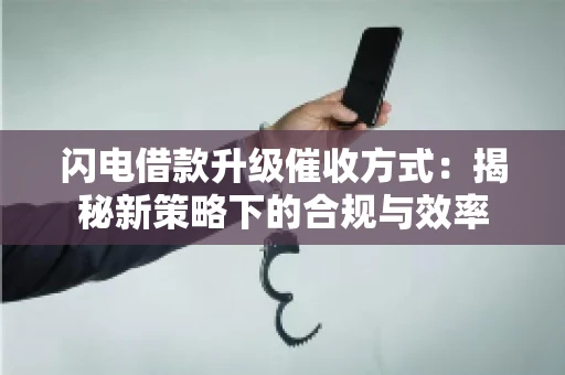 闪电借款升级催收方式：揭秘新策略下的合规与效率