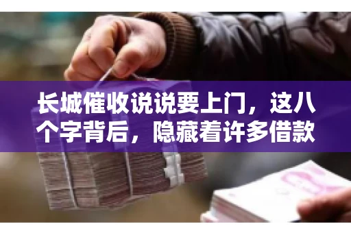 长城催收说说要上门，这八个字背后，隐藏着许多借款人的焦虑与无奈。今天，我们就来聊聊这个话题，揭开长城催收上门的真相。