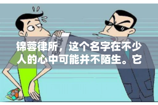 锦蓉律所，这个名字在不少人的心中可能并不陌生。它是一家专注于法律服务的机构，但很多人对于锦蓉律所的业务范围，尤其是催收业务的具体情况并不了解。那么，锦蓉律所是哪里催收呢？今天，我们就来聊聊这个话题。