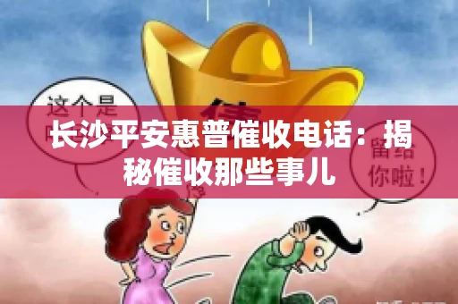 长沙平安惠普催收电话：揭秘催收那些事儿