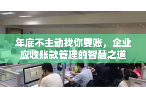 年底不主动找你要账，企业应收账款管理的智慧之道