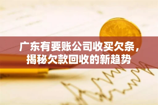 广东有要账公司收买欠条，揭秘欠款回收的新趋势