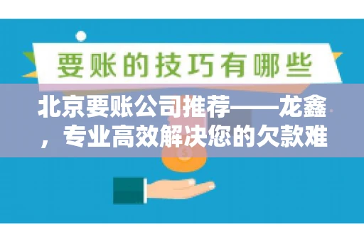 北京要账公司推荐——龙鑫，专业高效解决您的欠款难题