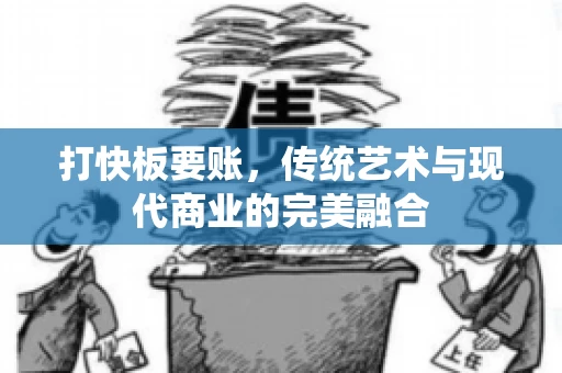 打快板要账，传统艺术与现代商业的完美融合
