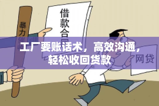 工厂要账话术，高效沟通，轻松收回货款