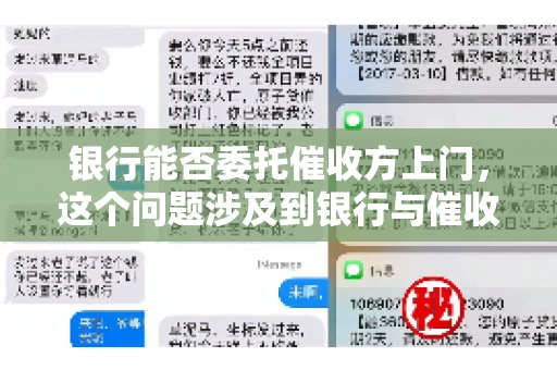 银行能否委托催收方上门，这个问题涉及到银行与催收方之间的合作模式，以及法律对于催收行为的规定。下面，我们就来聊聊这个话题。