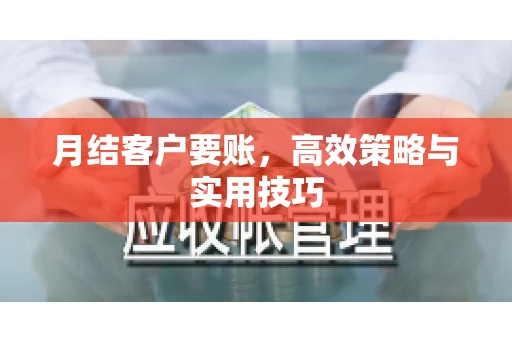 月结客户要账，高效策略与实用技巧